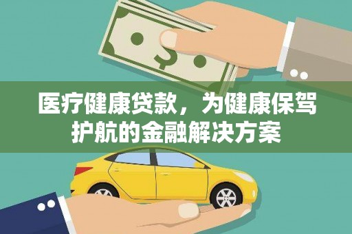 锦州医疗健康贷款，为健康保驾护航的金融解决方案