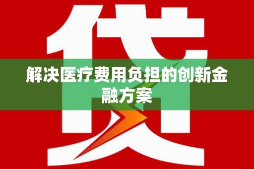 锦州解决医疗费用负担的创新金融方案