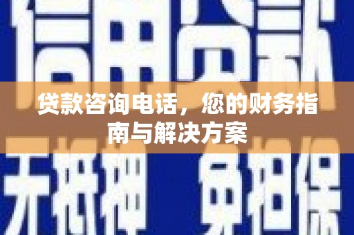 锦州贷款咨询电话，您的财务指南与解决方案