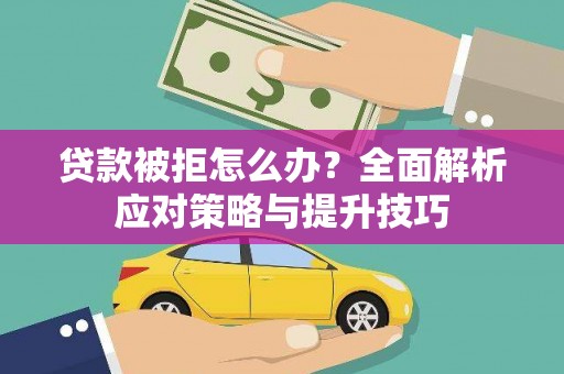 锦州贷款被拒怎么办？全面解析应对策略与提升技巧