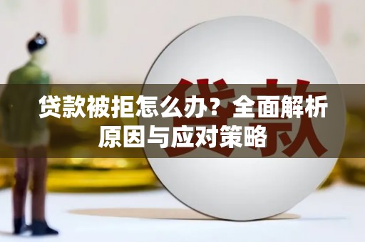 锦州贷款被拒怎么办？全面解析原因与应对策略