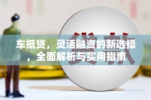 锦州车抵贷，灵活融资的新选择，全面解析与实用指南