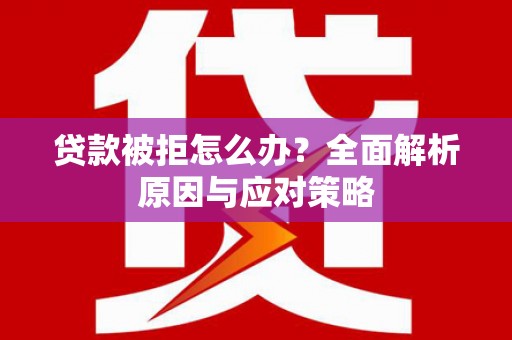 锦州贷款被拒怎么办？全面解析原因与应对策略
