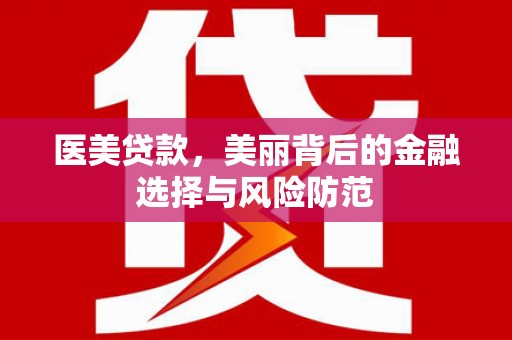 锦州医美贷款，美丽背后的金融选择与风险防范