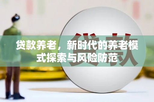 锦州贷款养老，新时代的养老模式探索与风险防范