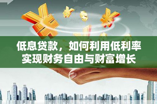 锦州低息贷款，如何利用低利率实现财务自由与财富增长