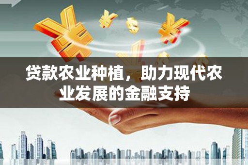 锦州贷款农业种植，助力现代农业发展的金融支持