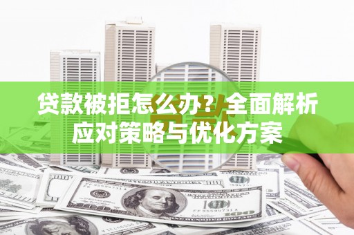 锦州贷款被拒怎么办？全面解析应对策略与优化方案