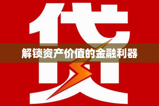 锦州解锁资产价值的金融利器